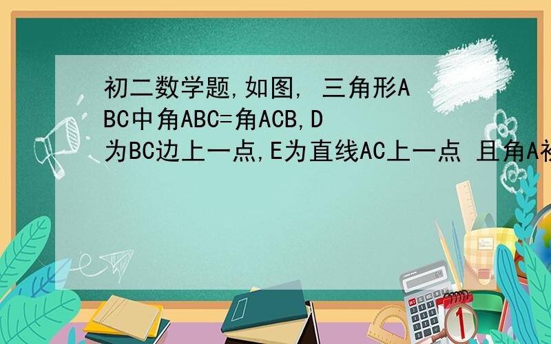 初二数学题,如图, 三角形ABC中角ABC=角ACB,D为BC边上一点,E为直线AC上一点 且角A初二数学题,如图, 三角形ABC中角ABC=角ACB,D为BC边上一点,E为直线AC上一点 且角ADE=角AED ,求证角bad=2角cde,还有就是若d