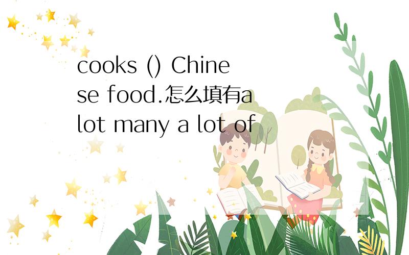 cooks () Chinese food.怎么填有a lot many a lot of
