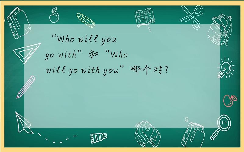 “Who will you go with”和“Who will go with you”哪个对?