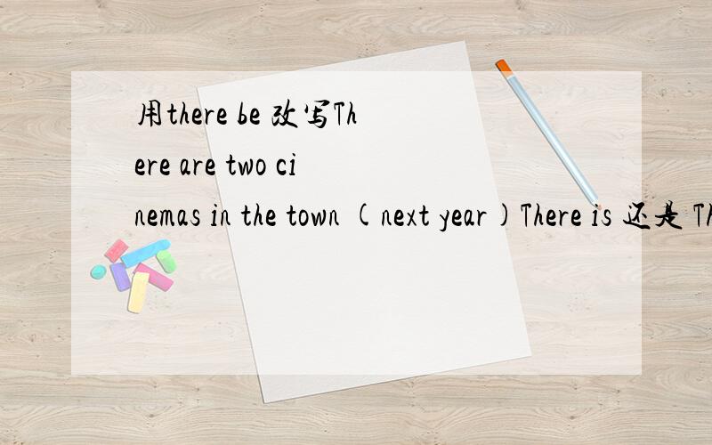 用there be 改写There are two cinemas in the town (next year)There is 还是 There are 为什么
