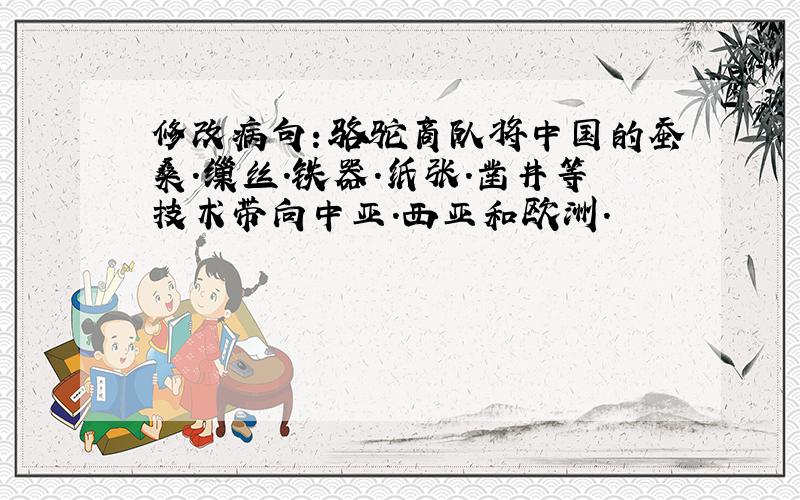 修改病句：骆驼商队将中国的蚕桑.缫丝.铁器.纸张.凿井等技术带向中亚.西亚和欧洲.