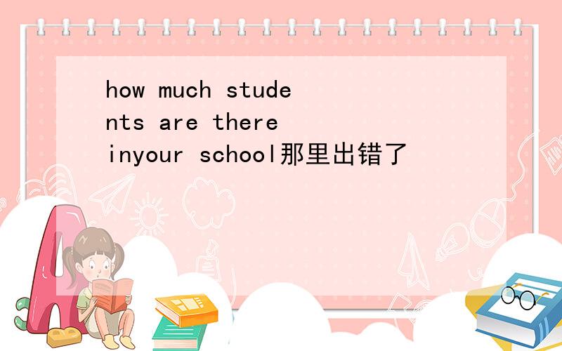 how much students are there inyour school那里出错了