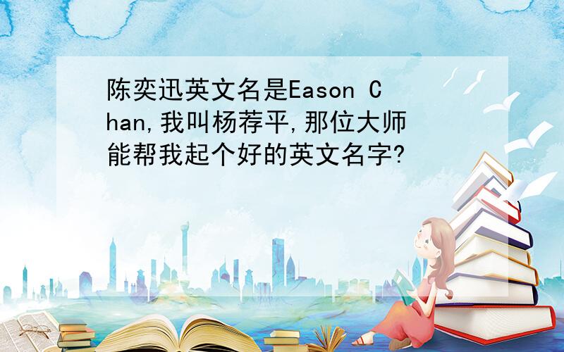 陈奕迅英文名是Eason Chan,我叫杨荐平,那位大师能帮我起个好的英文名字?