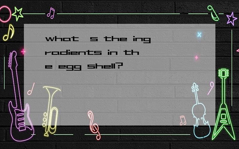 what's the ingradients in the egg shell?