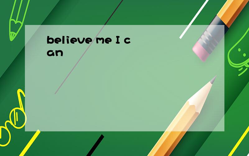 believe me I can