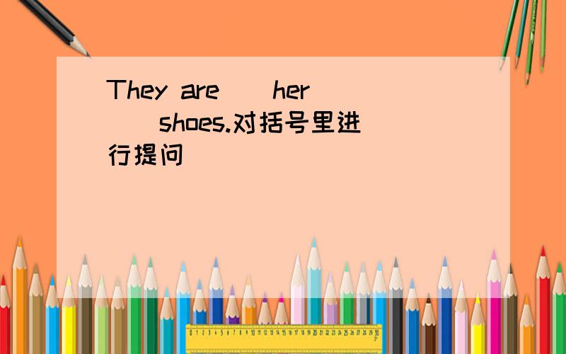 They are ( her ) shoes.对括号里进行提问