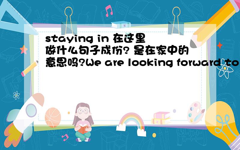 staying in 在这里做什么句子成份? 是在家中的意思吗?We are looking forward to staying in contact with you!