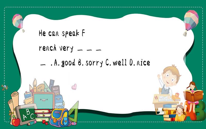 He can speak French very ____ .A.good B.sorry C.well D.nice