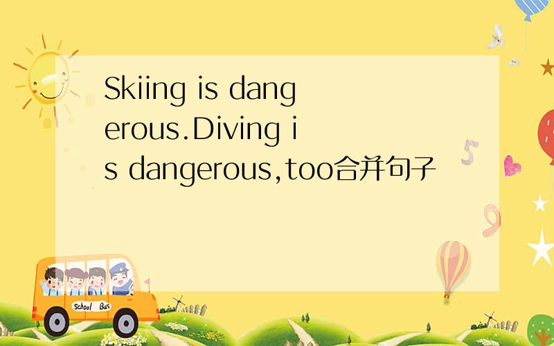 Skiing is dangerous.Diving is dangerous,too合并句子