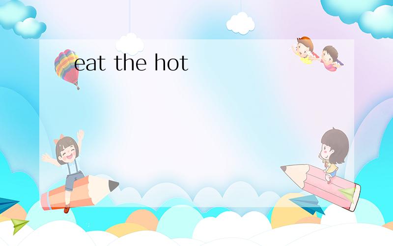 eat the hot