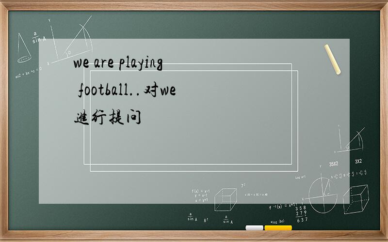 we are playing football..对we进行提问