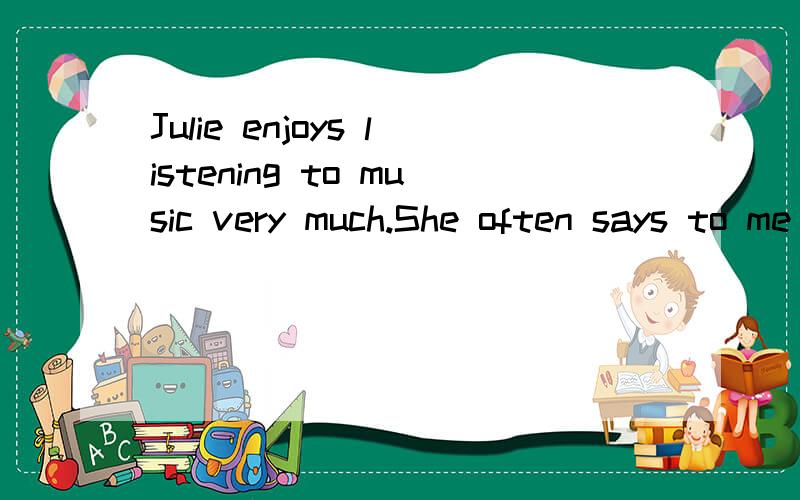 Julie enjoys listening to music very much.She often says to me that-is more interesting than musicthatg后面应填nothing还是something还是everything,并说出为什么