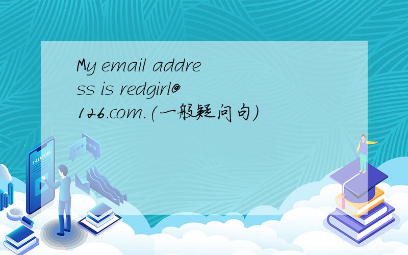 My email address is redgirl@126.com.(一般疑问句）