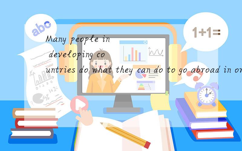 Many people in developing countries do what they can do to go abroad in order to try their____.请问Many people in developing countries do what they can to go abroad in order to try their fortune。为什么用can to go