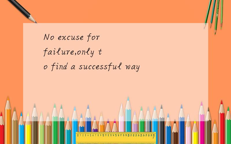 No excuse for failure,only to find a successful way