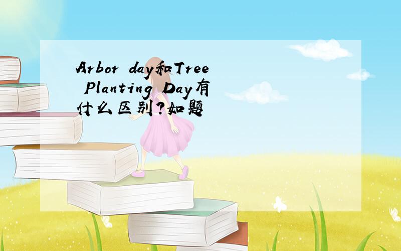 Arbor day和Tree Planting Day有什么区别?如题