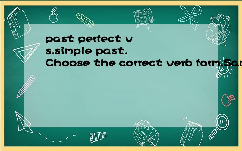 past perfect vs.simple past.Choose the correct verb form.Sam ___________yesterday.a.left    b.has left    c.had left   d.leavingSam____________when you__________.a.had already left,called   b.left already,called   c.has left,call   d.leaving,calling.