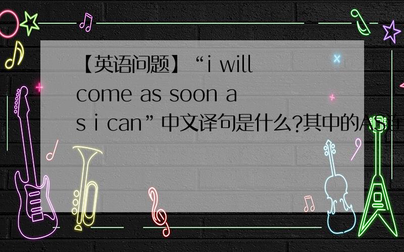 【英语问题】“i will come as soon as i can”中文译句是什么?其中的AS连用,可以连用AS仿造一句英语句子吗?