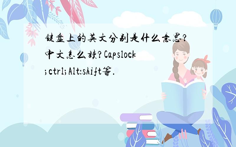 键盘上的英文分别是什么意思?中文怎么读?Capslock；ctrl；Alt：shift等.