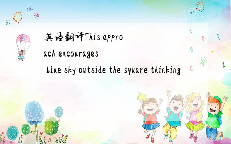 英语翻译This approach encourages blue sky outside the square thinking
