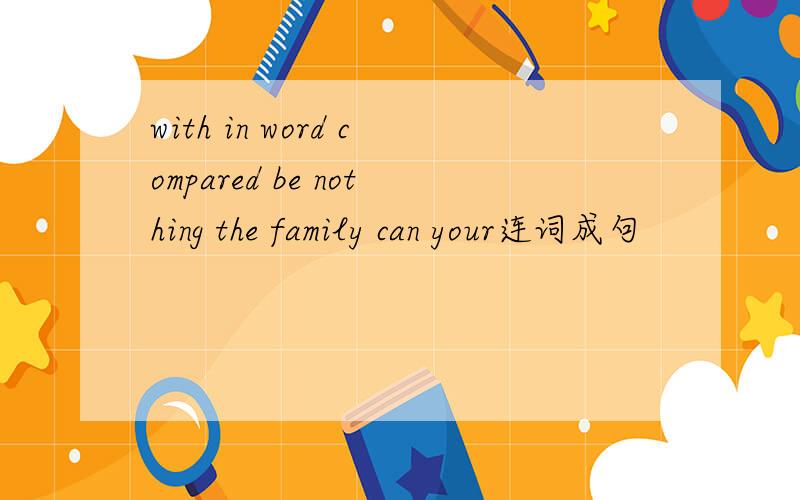 with in word compared be nothing the family can your连词成句
