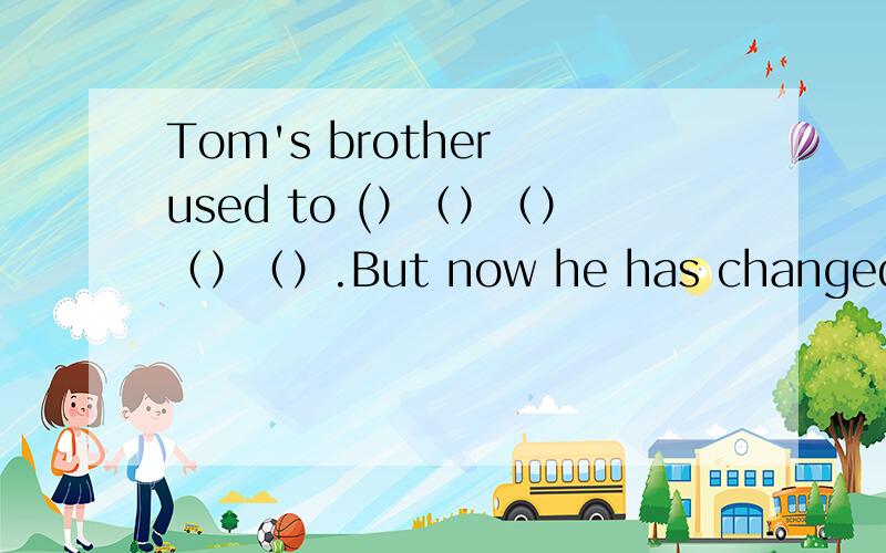 Tom's brother used to (）（）（）（）（）.But now he has changed.这句话的意思是,汤姆的弟弟过去常惹麻烦,但是现在他变了.