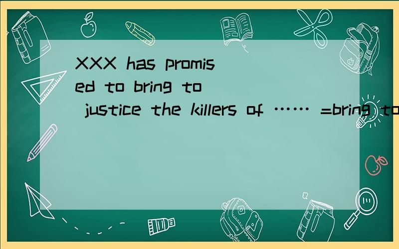 XXX has promised to bring to justice the killers of …… =bring to 在这里没看明白到底什么用法= =
