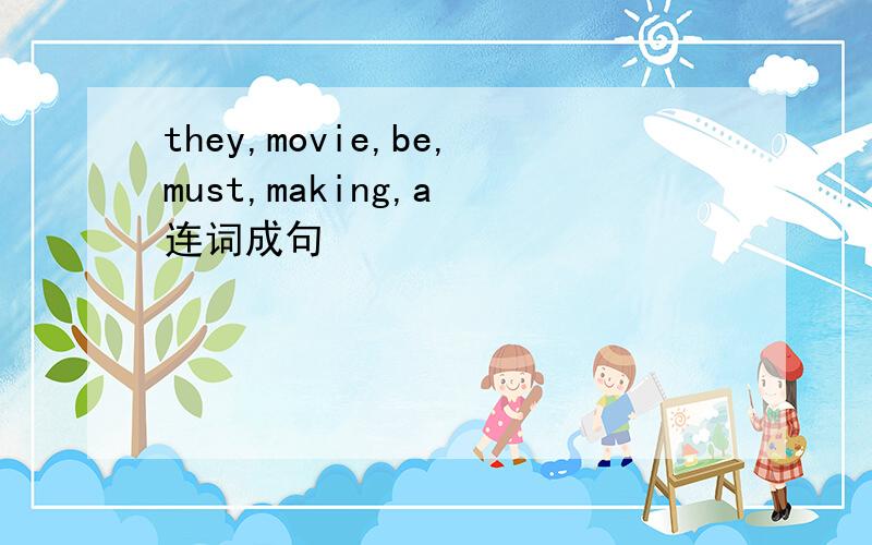 they,movie,be,must,making,a 连词成句