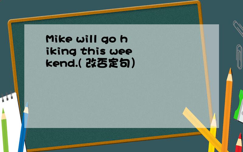 Mike will go hiking this weekend.( 改否定句）