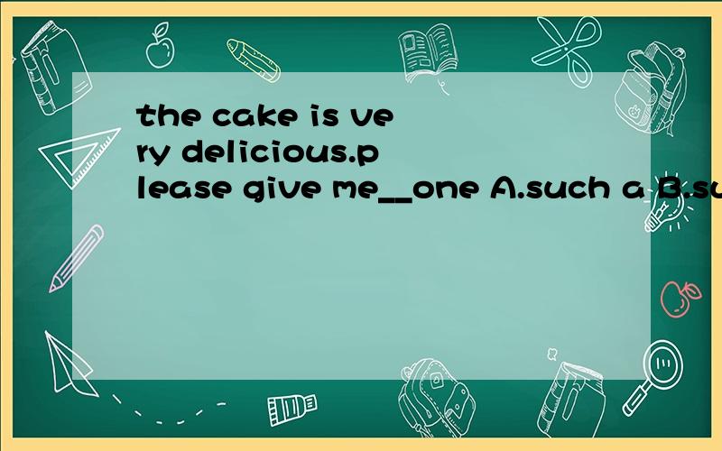 the cake is very delicious.please give me__one A.such a B.such another C.another such D a suchthe cake is very delicious.please give me__one A.such a B.such another C.another such D a such