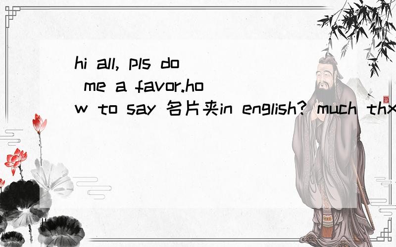 hi all, pls do me a favor.how to say 名片夹in english? much thx!