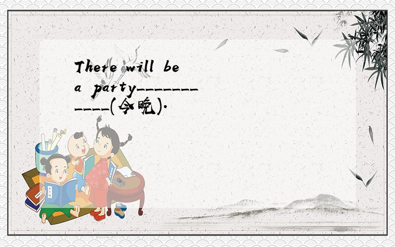 There will be a party___________(今晚).