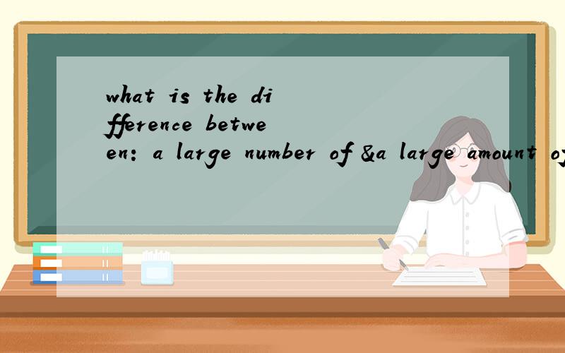 what is the difference between: a large number of &a large amount of