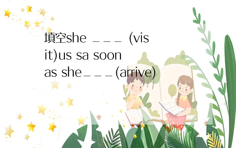 填空she ___ (visit)us sa soon as she___(arrive)