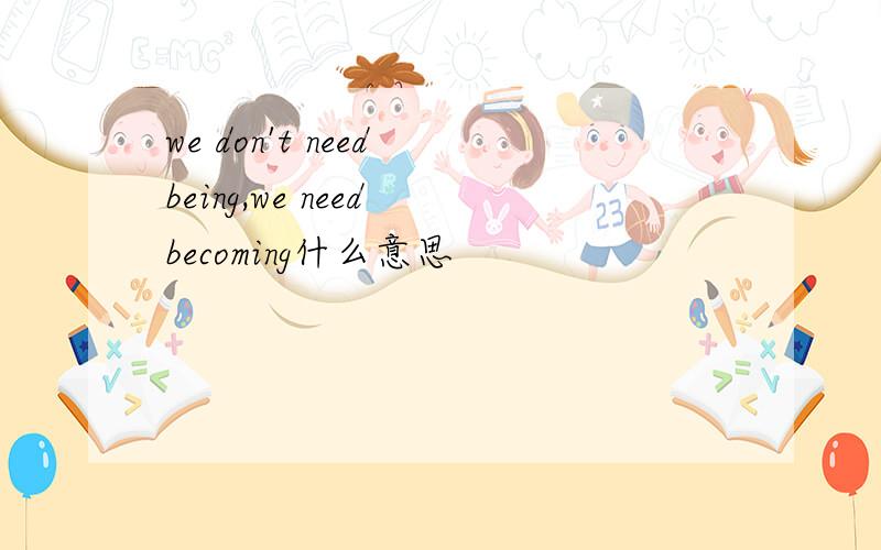 we don't need being,we need becoming什么意思