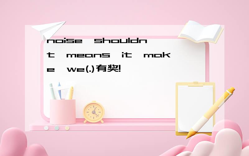noise,shouldn't,means,it,make,we(.)有奖!