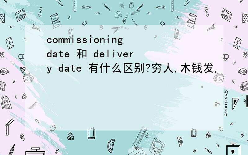 commissioning date 和 delivery date 有什么区别?穷人,木钱发,