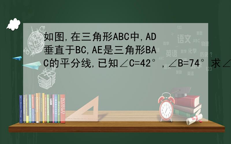 如图,在三角形ABC中,AD垂直于BC,AE是三角形BAC的平分线,已知∠C=42°,∠B=74°求∠AED和∠DAE