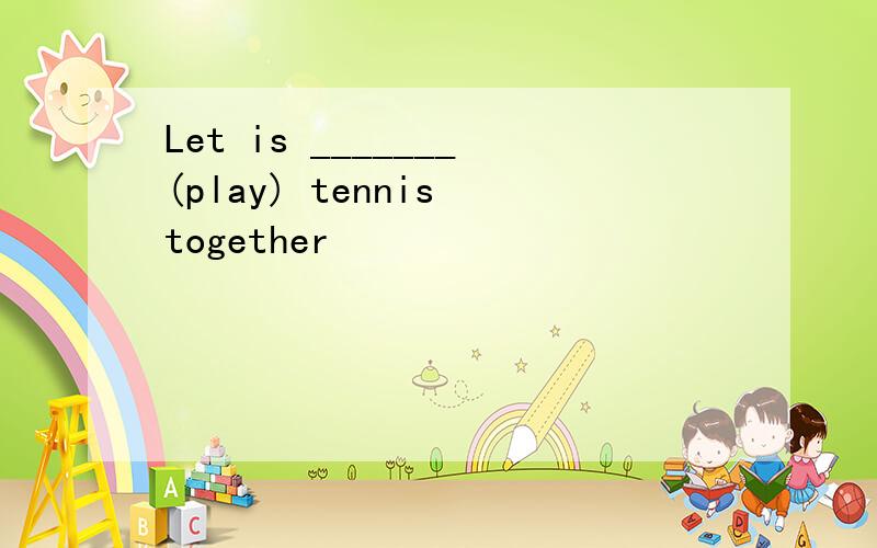 Let is _______(play) tennis together