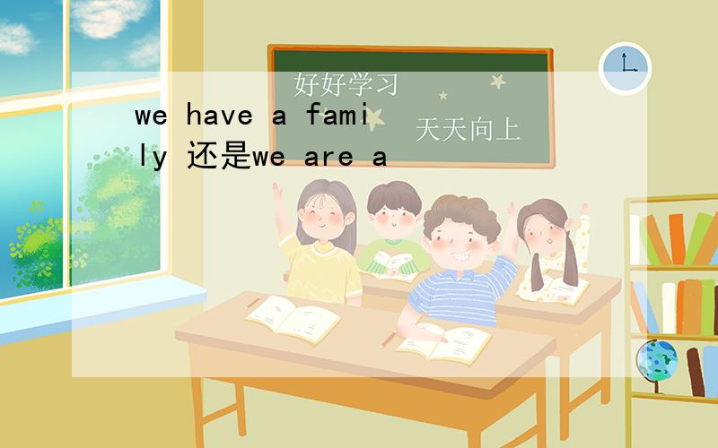we have a family 还是we are a