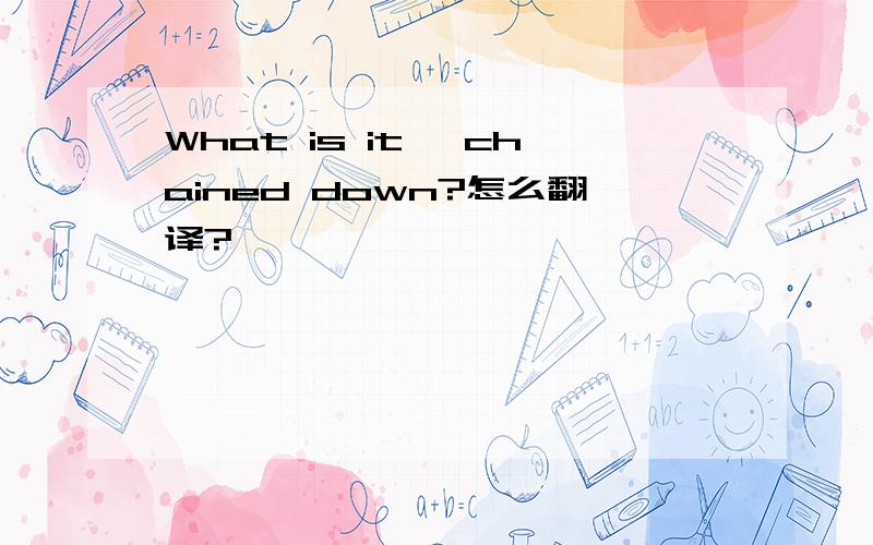 What is it, chained down?怎么翻译?