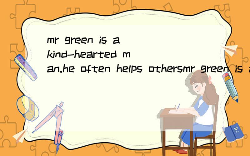 mr green is a kind-hearted man.he often helps othersmr green is a kind-heard man()often helps others