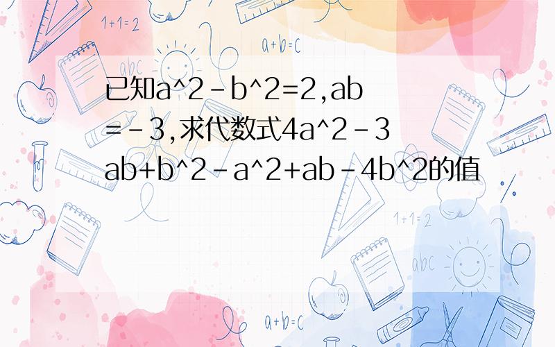 已知a^2-b^2=2,ab=-3,求代数式4a^2-3ab+b^2-a^2+ab-4b^2的值