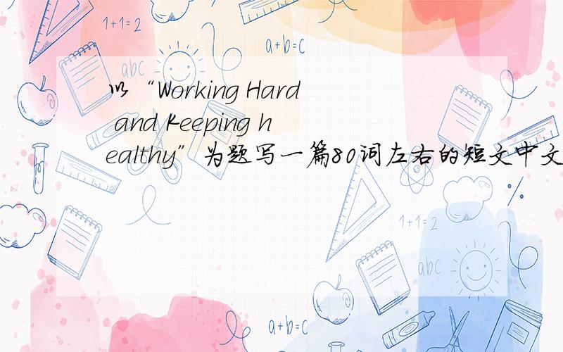 以“Working Hard and Keeping healthy”为题写一篇80词左右的短文中文提示：现在的中学生,学习压力很大.于是许多学生只顾学习,而忽视了体育锻炼.王华就是一例.他正读初二,一场大病后,他明白了