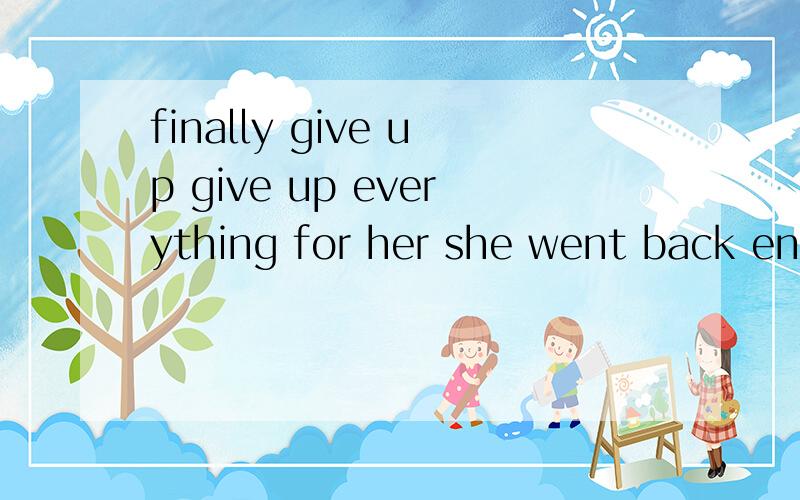 finally give up give up everything for her she went back end of the good 翻译中文