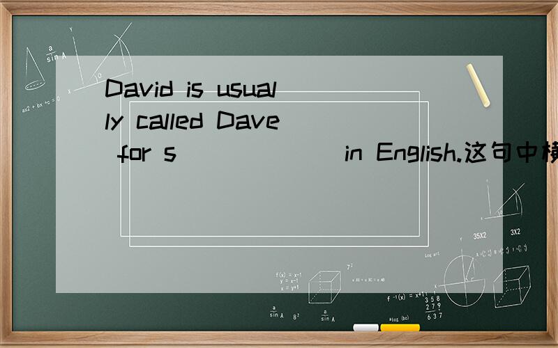 David is usually called Dave for s______ in English.这句中横线上填什么词?为什么?