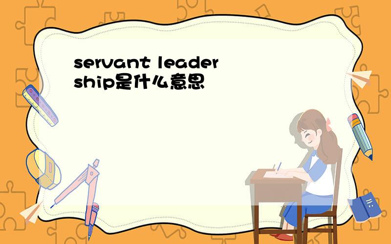 servant leadership是什么意思