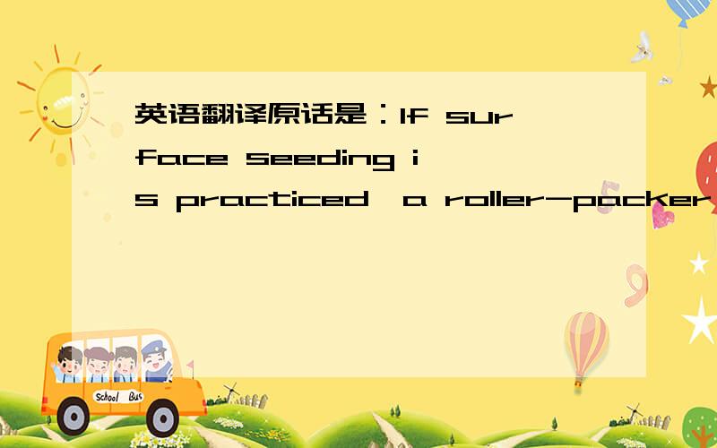英语翻译原话是：If surface seeding is practiced,a roller-packer to incorporate seeds and firm the seedbed after planting is recommended.这句话该怎么翻译呢?