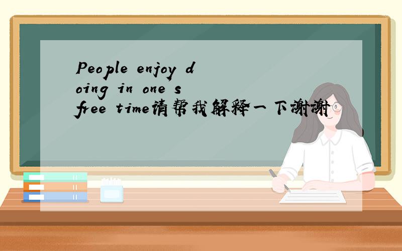 People enjoy doing in one's free time请帮我解释一下谢谢