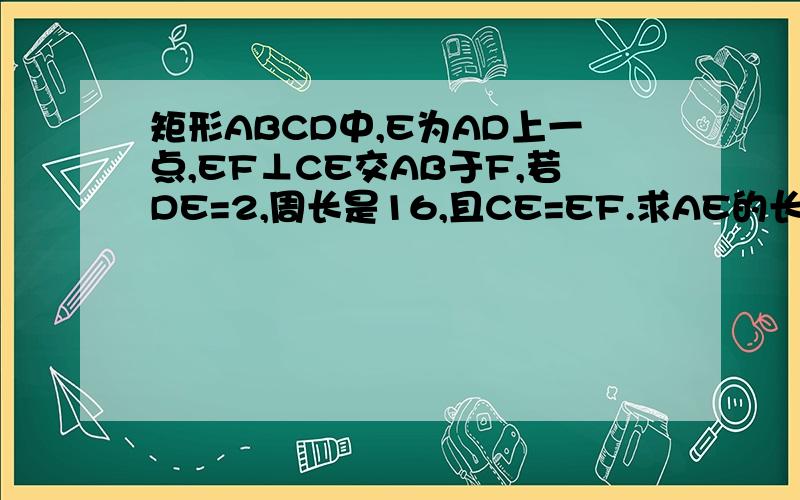 矩形ABCD中,E为AD上一点,EF⊥CE交AB于F,若DE=2,周长是16,且CE=EF.求AE的长.